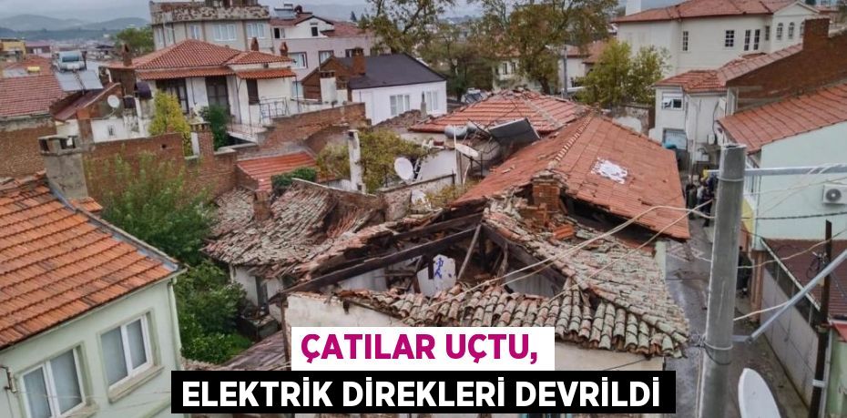 Çatılar uçtu, elektrik direkleri devrildi