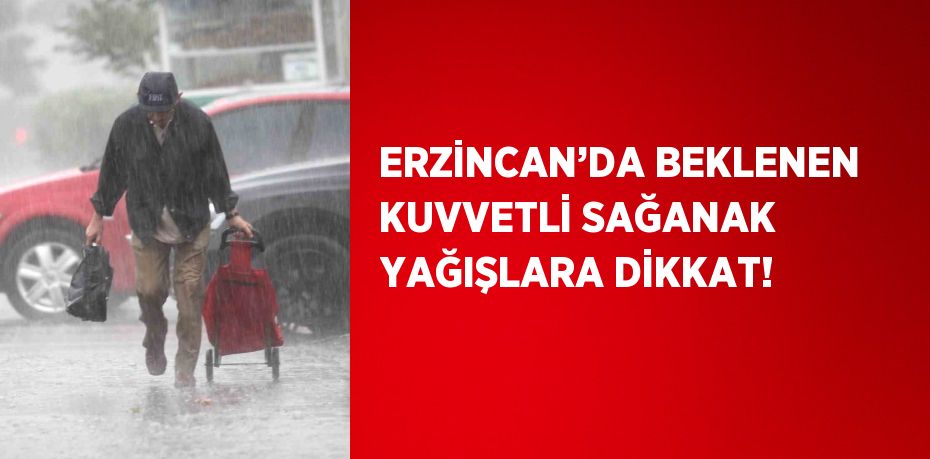 ERZİNCAN’DA BEKLENEN KUVVETLİ SAĞANAK YAĞIŞLARA DİKKAT!