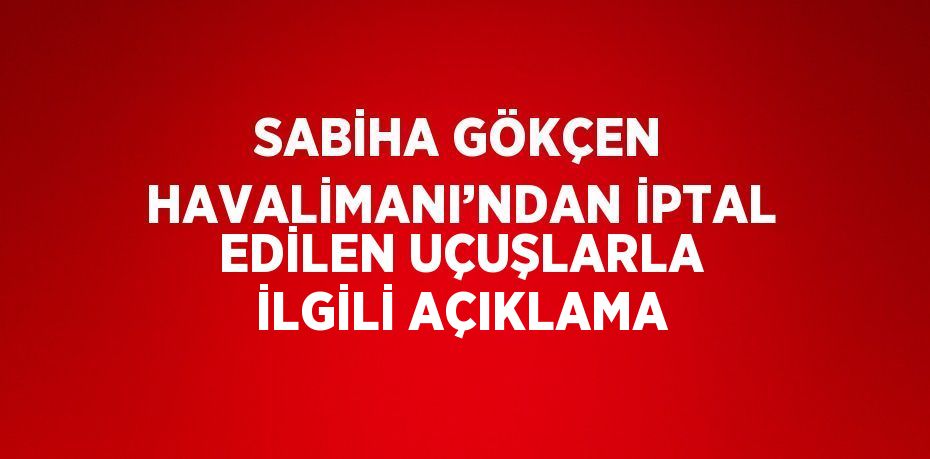 SABİHA GÖKÇEN HAVALİMANI’NDAN İPTAL EDİLEN UÇUŞLARLA İLGİLİ AÇIKLAMA