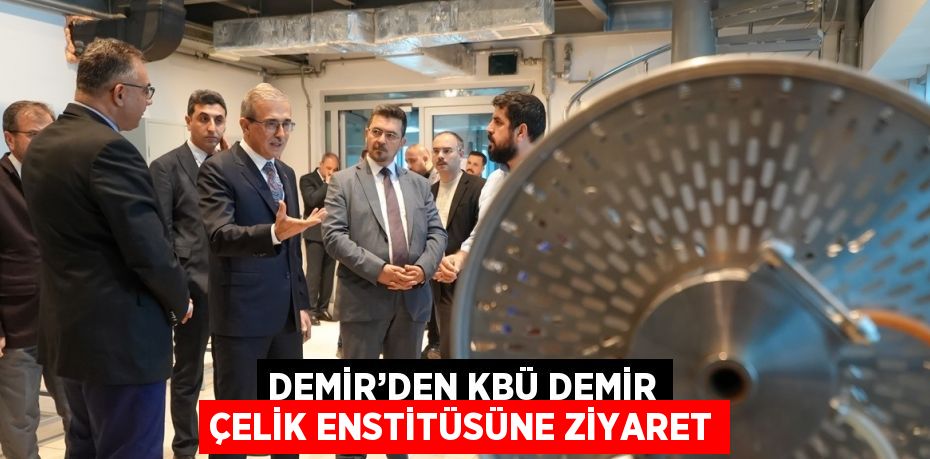 DEMİR’DEN KBÜ DEMİR ÇELİK ENSTİTÜSÜNE ZİYARET