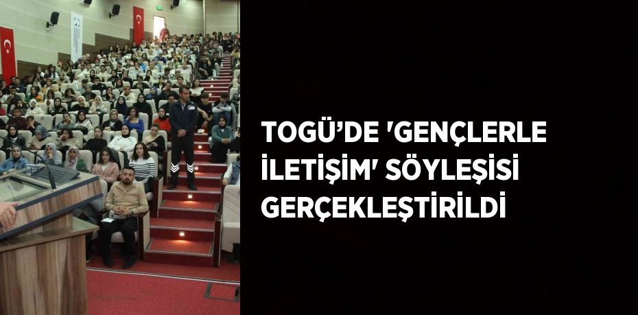 TOGÜ’DE 'GENÇLERLE İLETİŞİM' SÖYLEŞİSİ GERÇEKLEŞTİRİLDİ