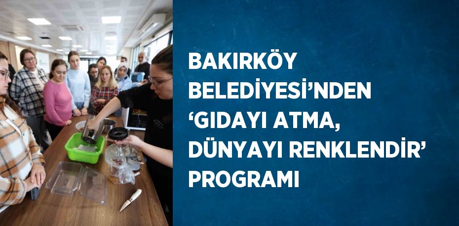 BAKIRKÖY BELEDİYESİ’NDEN ‘GIDAYI ATMA, DÜNYAYI RENKLENDİR’ PROGRAMI