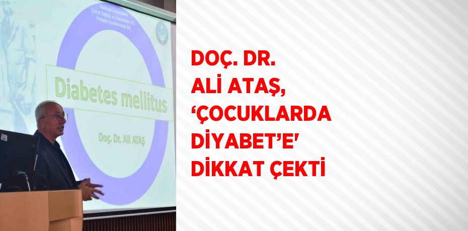 DOÇ. DR. ALİ ATAŞ, ‘ÇOCUKLARDA DİYABET’E' DİKKAT ÇEKTİ