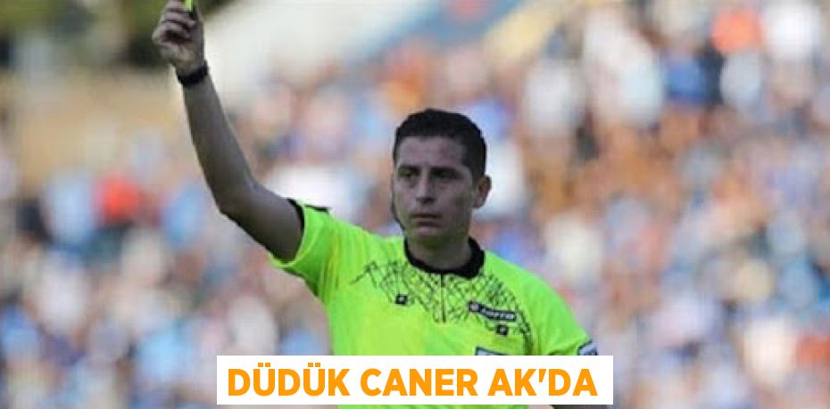 DÜDÜK CANER AK’DA