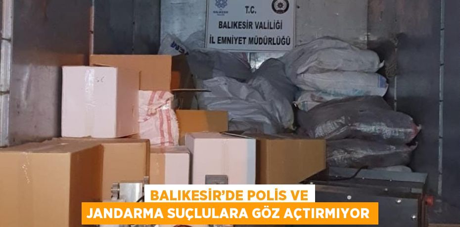 BALIKESİR’DE POLİS VE JANDARMA SUÇLULARA GÖZ AÇTIRMIYOR