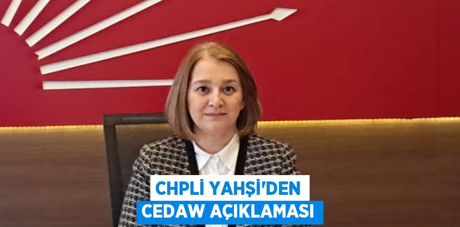 CHPLİ YAHŞİ’DEN CEDAW AÇIKLAMASI