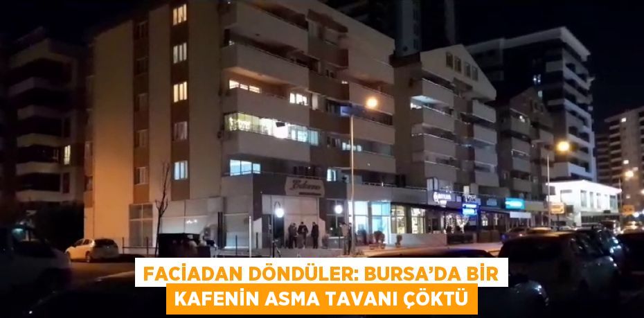 FACİADAN DÖNDÜLER: BURSA’DA BİR KAFENİN ASMA TAVANI ÇÖKTÜ