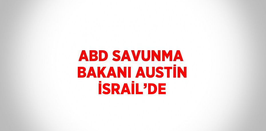 ABD SAVUNMA BAKANI AUSTİN İSRAİL’DE