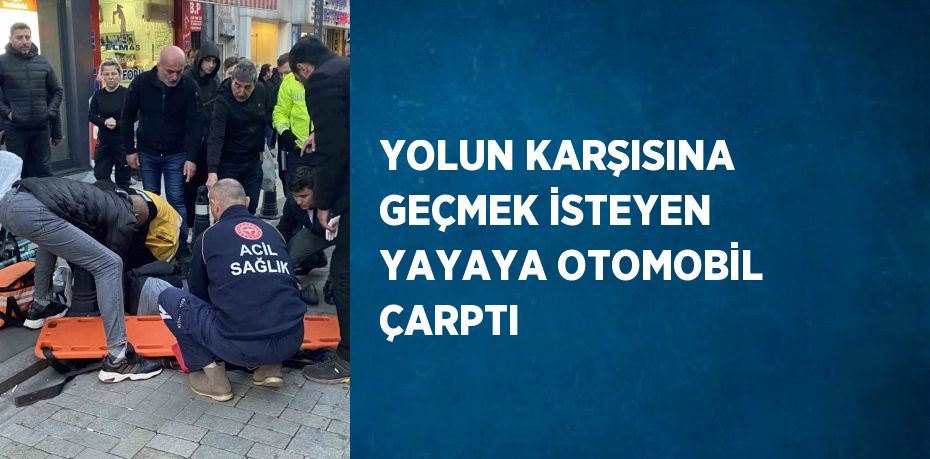 YOLUN KARŞISINA GEÇMEK İSTEYEN YAYAYA OTOMOBİL ÇARPTI