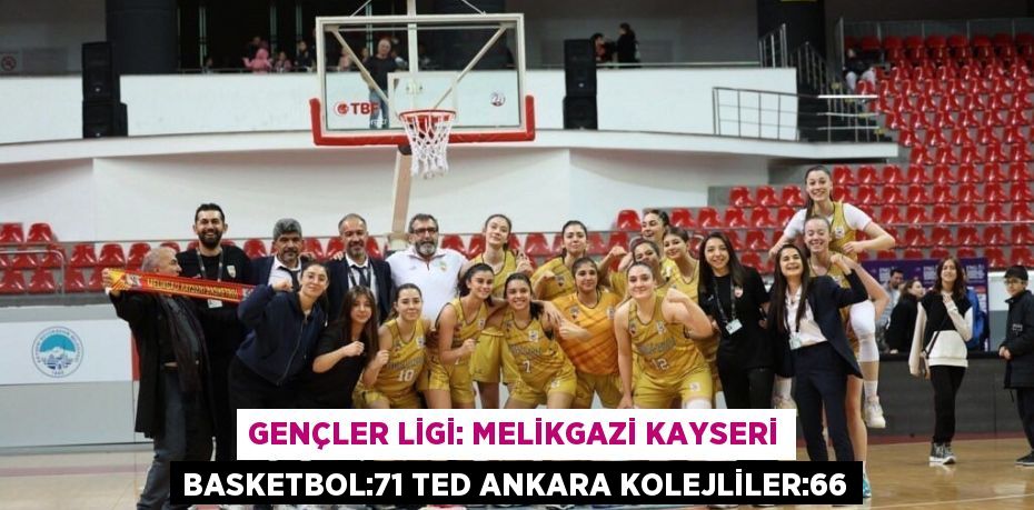 GENÇLER LİGİ: MELİKGAZİ KAYSERİ BASKETBOL:71 TED ANKARA KOLEJLİLER:66