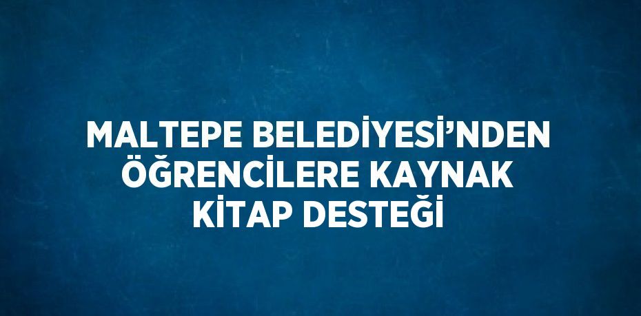 MALTEPE BELEDİYESİ’NDEN ÖĞRENCİLERE KAYNAK KİTAP DESTEĞİ