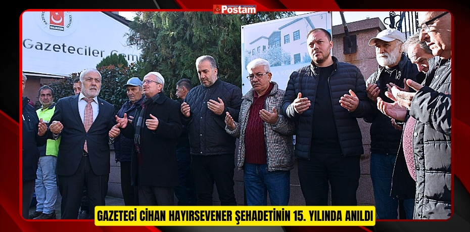 GAZETECİ CİHAN HAYIRSEVENER ŞEHADETİNİN 15. YILINDA ANILDI