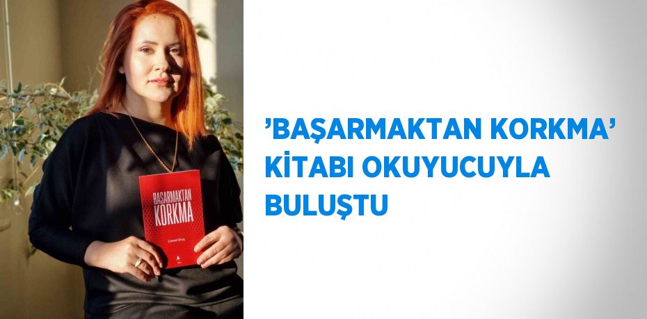 ’BAŞARMAKTAN KORKMA’ KİTABI OKUYUCUYLA BULUŞTU