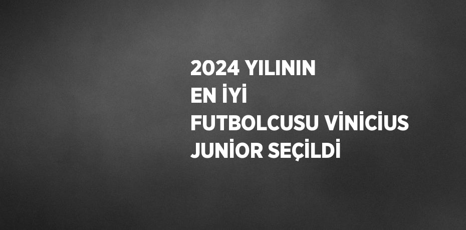 2024 YILININ EN İYİ FUTBOLCUSU VİNİCİUS JUNİOR SEÇİLDİ