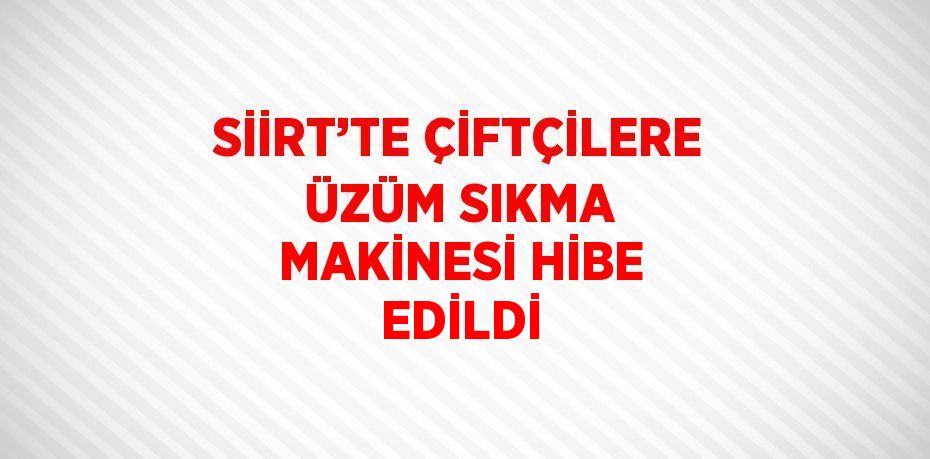 SİİRT’TE ÇİFTÇİLERE ÜZÜM SIKMA MAKİNESİ HİBE EDİLDİ