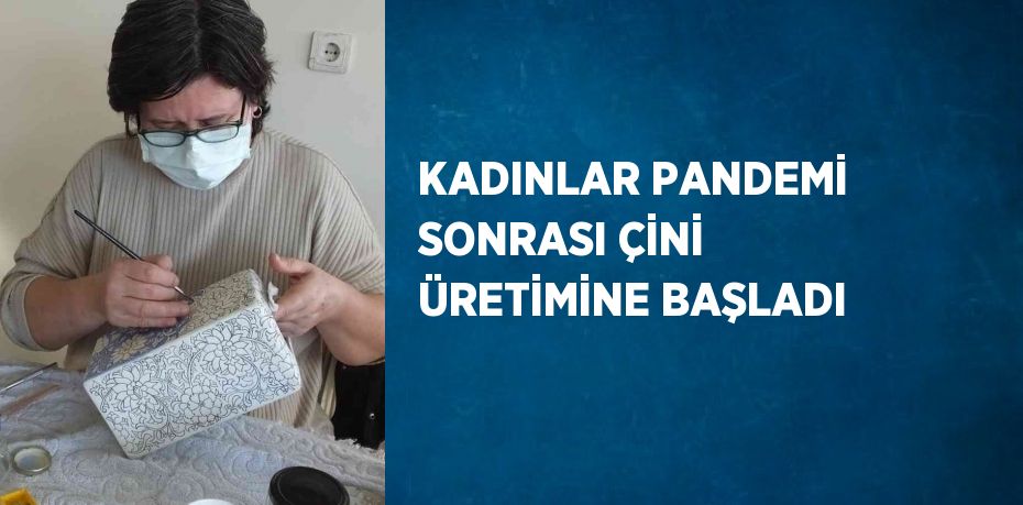 KADINLAR PANDEMİ SONRASI ÇİNİ ÜRETİMİNE BAŞLADI