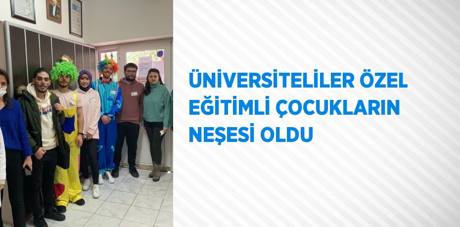 ÜNİVERSİTELİLER ÖZEL EĞİTİMLİ ÇOCUKLARIN NEŞESİ OLDU