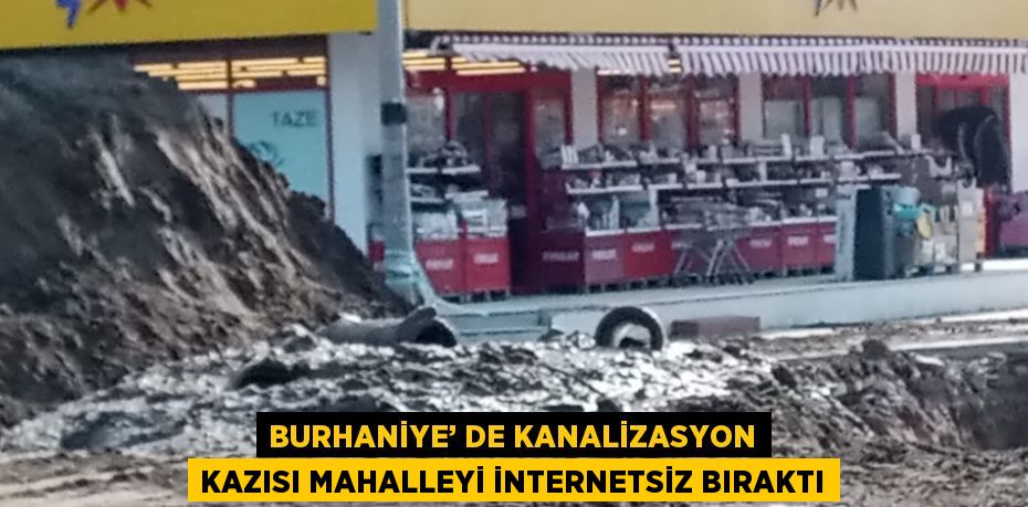 BURHANİYE’ DE KANALİZASYON KAZISI MAHALLEYİ İNTERNETSİZ BIRAKTI