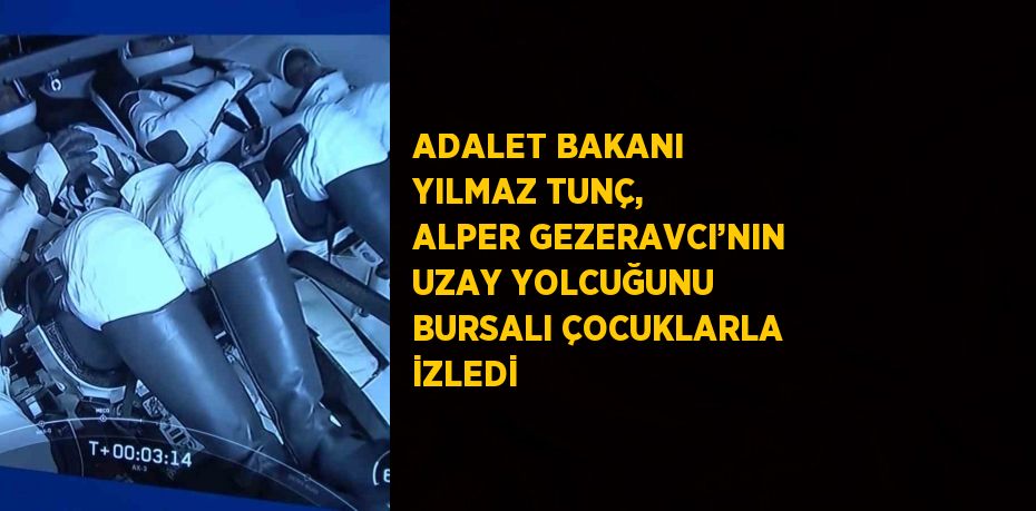 ADALET BAKANI YILMAZ TUNÇ, ALPER GEZERAVCI’NIN UZAY YOLCUĞUNU BURSALI ÇOCUKLARLA İZLEDİ