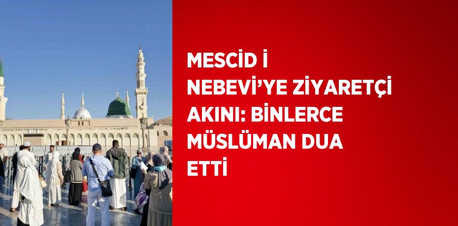 MESCİD İ NEBEVİ’YE ZİYARETÇİ AKINI: BİNLERCE MÜSLÜMAN DUA ETTİ