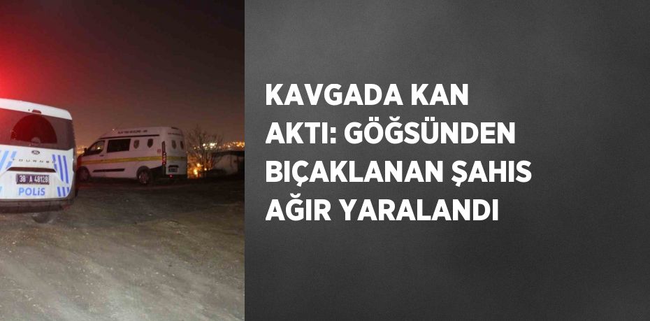 KAVGADA KAN AKTI: GÖĞSÜNDEN BIÇAKLANAN ŞAHIS AĞIR YARALANDI