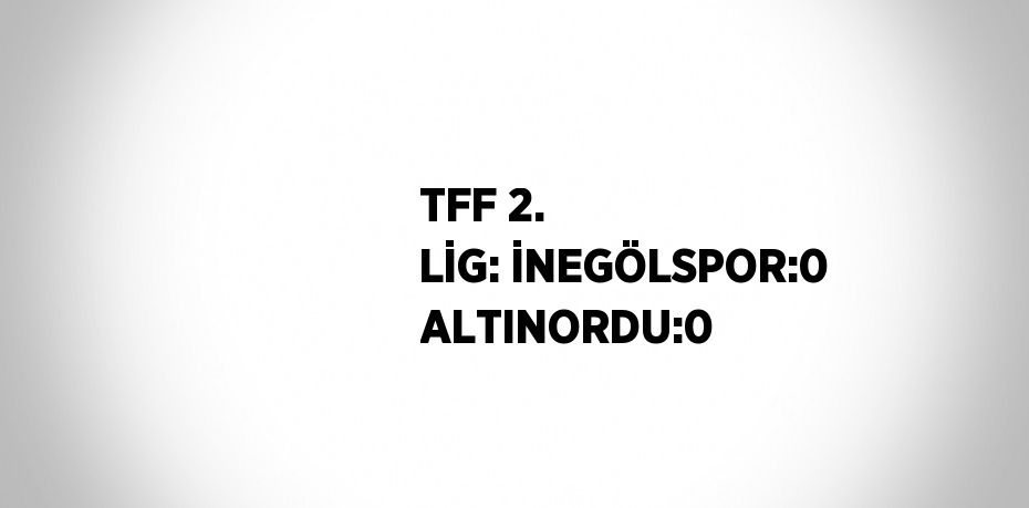 TFF 2. LİG: İNEGÖLSPOR:0 ALTINORDU:0