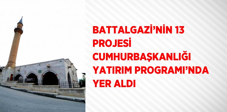 BATTALGAZİ’NİN 13 PROJESİ CUMHURBAŞKANLIĞI YATIRIM PROGRAMI’NDA YER ALDI