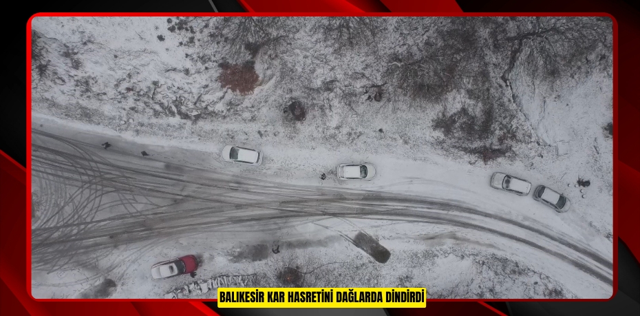 Balıkesir kar hasretini dağlarda dindirdi