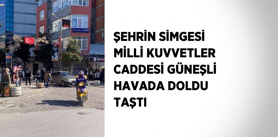 ŞEHRİN SİMGESİ MİLLİ KUVVETLER CADDESİ GÜNEŞLİ HAVADA DOLDU TAŞTI