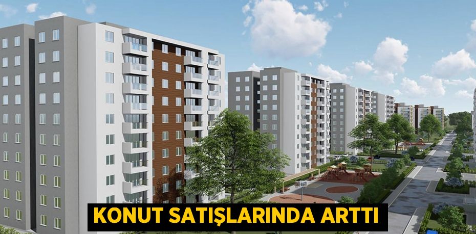 KONUT SATIŞLARINDA ARTTI