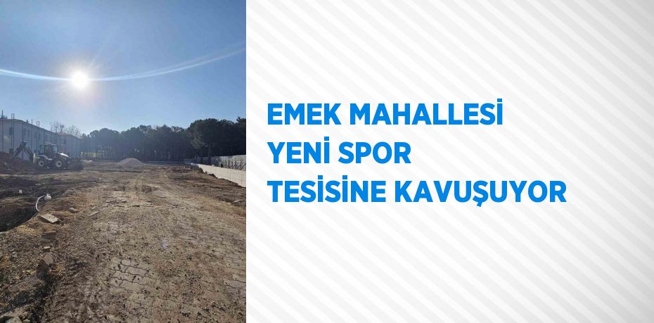 EMEK MAHALLESİ YENİ SPOR TESİSİNE KAVUŞUYOR