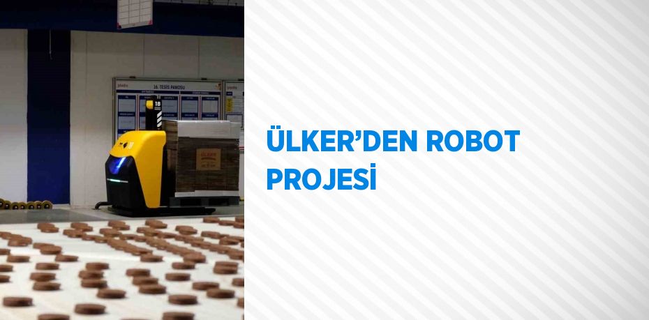 ÜLKER’DEN ROBOT PROJESİ