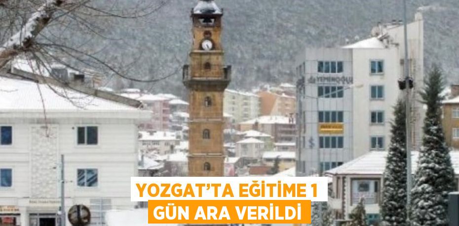 YOZGAT’TA EĞİTİME 1 GÜN ARA VERİLDİ