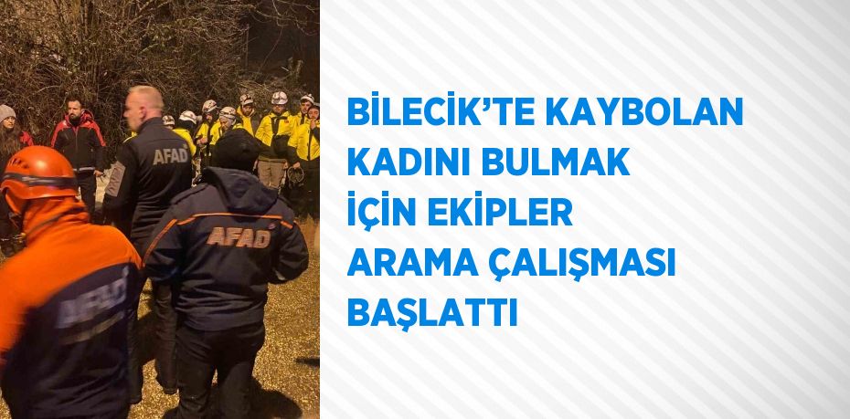 BİLECİK’TE KAYBOLAN KADINI BULMAK İÇİN EKİPLER ARAMA ÇALIŞMASI BAŞLATTI