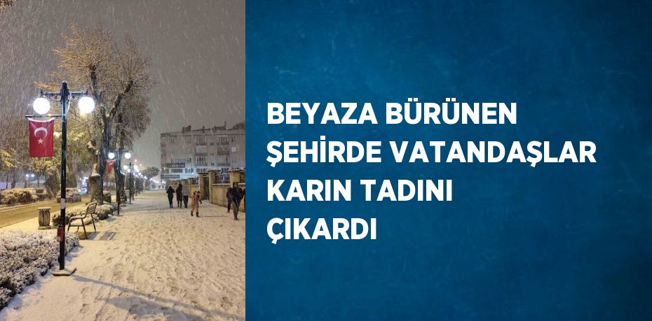 BEYAZA BÜRÜNEN ŞEHİRDE VATANDAŞLAR KARIN TADINI ÇIKARDI