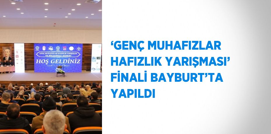 ‘GENÇ MUHAFIZLAR HAFIZLIK YARIŞMASI’ FİNALİ BAYBURT’TA YAPILDI