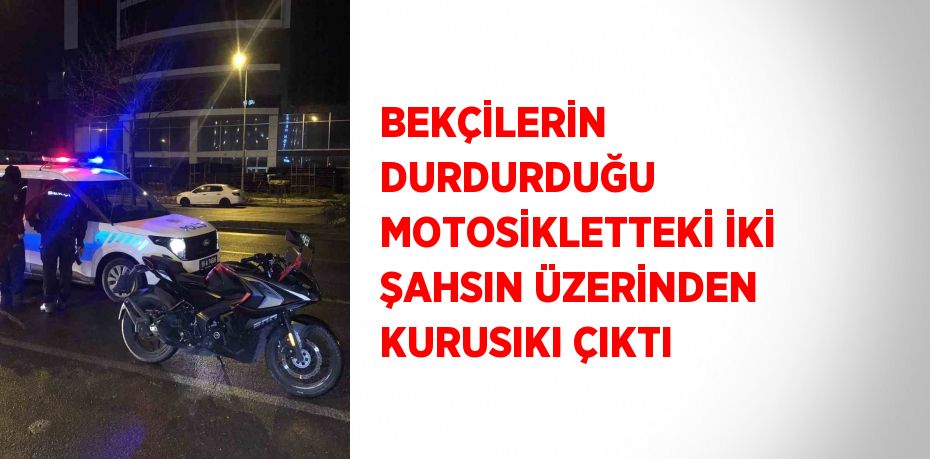 BEKÇİLERİN DURDURDUĞU MOTOSİKLETTEKİ İKİ ŞAHSIN ÜZERİNDEN KURUSIKI ÇIKTI