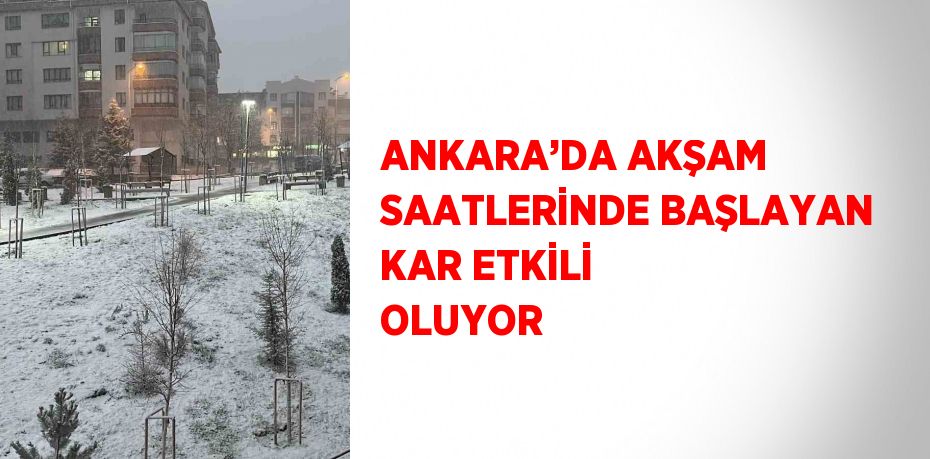 ANKARA’DA AKŞAM SAATLERİNDE BAŞLAYAN KAR ETKİLİ OLUYOR