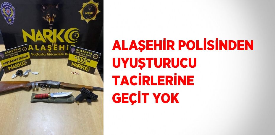 ALAŞEHİR POLİSİNDEN UYUŞTURUCU TACİRLERİNE GEÇİT YOK