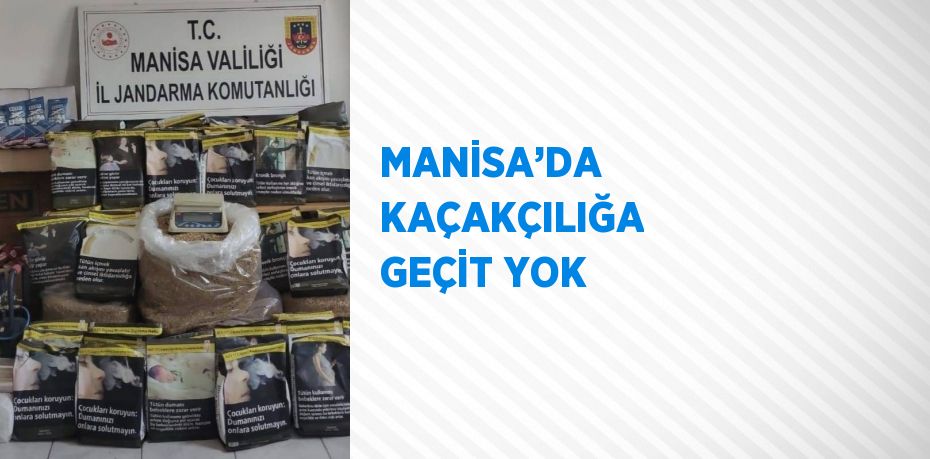 MANİSA’DA KAÇAKÇILIĞA GEÇİT YOK