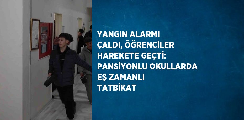 YANGIN ALARMI ÇALDI, ÖĞRENCİLER HAREKETE GEÇTİ: PANSİYONLU OKULLARDA EŞ ZAMANLI TATBİKAT