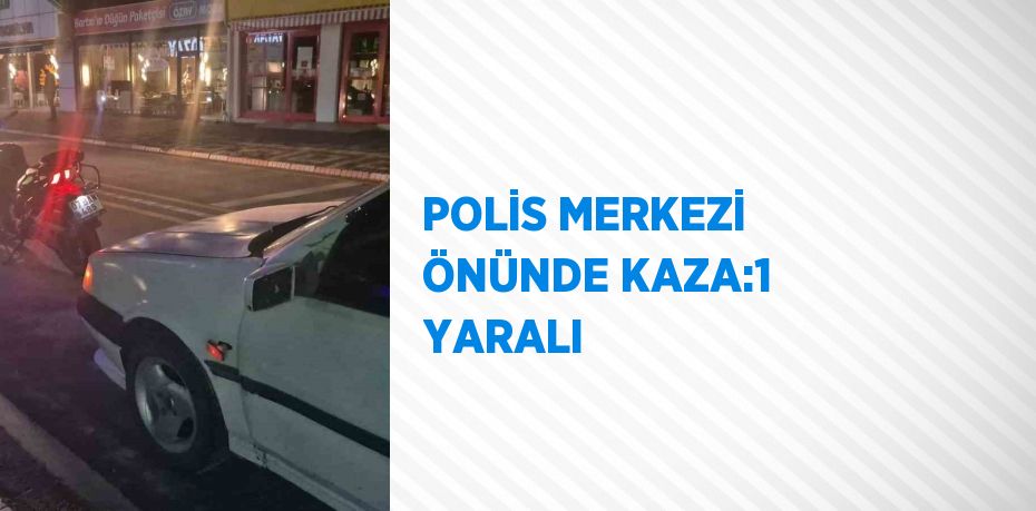 POLİS MERKEZİ ÖNÜNDE KAZA:1 YARALI