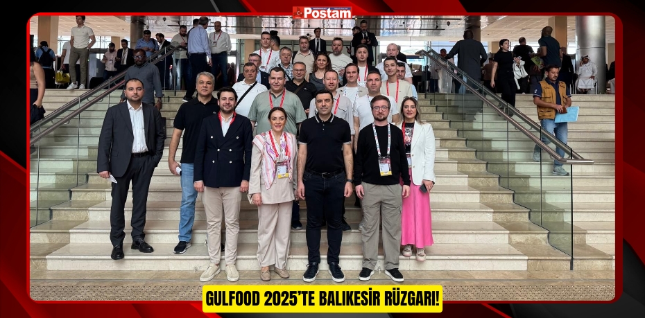 GULFOOD 2025’TE BALIKESİR RÜZGARI!