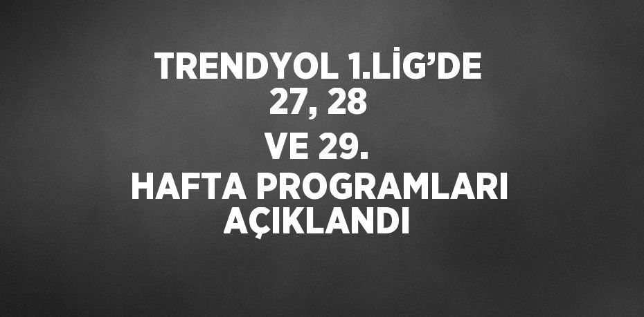 TRENDYOL 1.LİG’DE 27, 28 VE 29. HAFTA PROGRAMLARI AÇIKLANDI