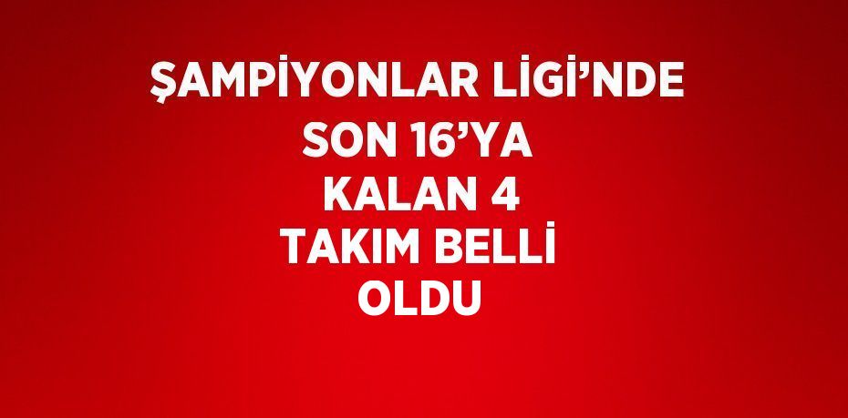 ŞAMPİYONLAR LİGİ’NDE SON 16’YA KALAN 4 TAKIM BELLİ OLDU