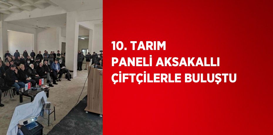 10. TARIM PANELİ AKSAKALLI ÇİFTÇİLERLE BULUŞTU