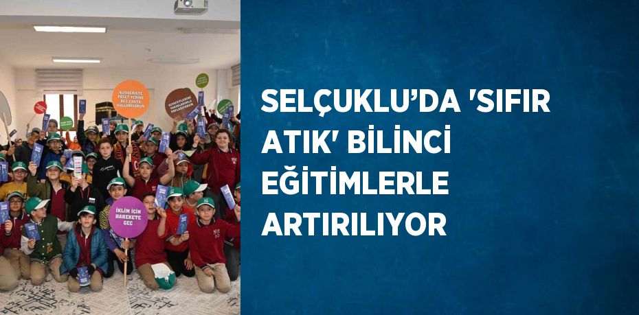 SELÇUKLU’DA 'SIFIR ATIK' BİLİNCİ EĞİTİMLERLE ARTIRILIYOR