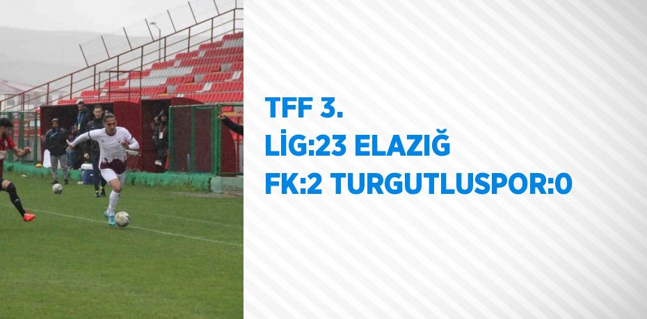 TFF 3. LİG:23 ELAZIĞ FK:2 TURGUTLUSPOR:0