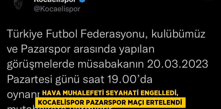 HAVA MUHALEFETİ SEYAHATİ ENGELLEDİ, KOCAELİSPOR PAZARSPOR MAÇI ERTELENDİ