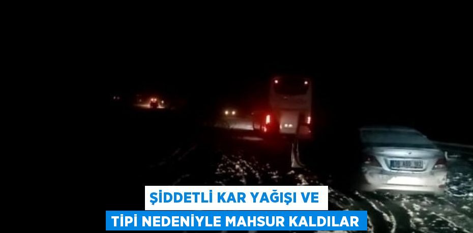 ŞİDDETLİ KAR YAĞIŞI VE TİPİ NEDENİYLE MAHSUR KALDILAR